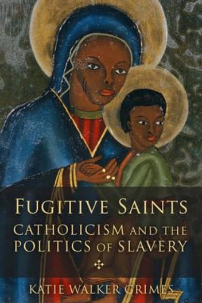 Picture of Fugitive Saints: Catholicism and the Politics of Slavery
