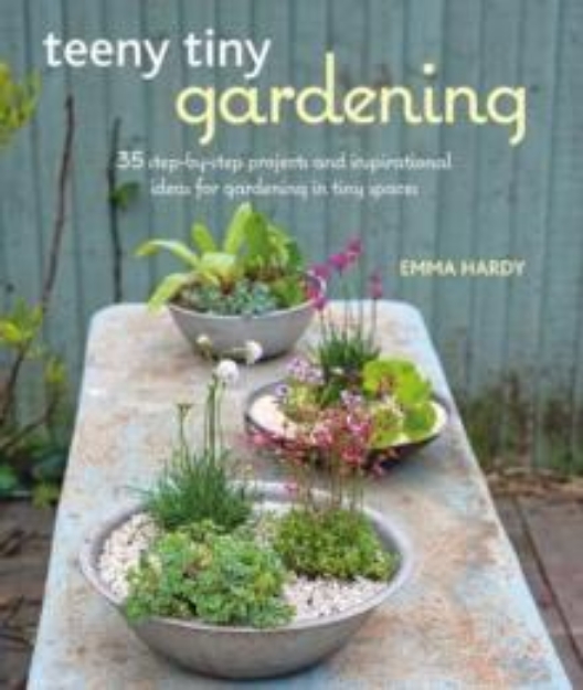 Picture of Teeny Tiny Gardening : 35 Step-by-Step Projects and Inspirational Ideas for Gardening in Tiny Spaces