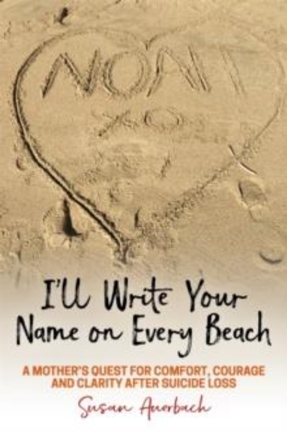 Picture of I'll Write Your Name on Every Beach : A Mother's Quest for Comfort, Courage and Clarity After Suicide Loss