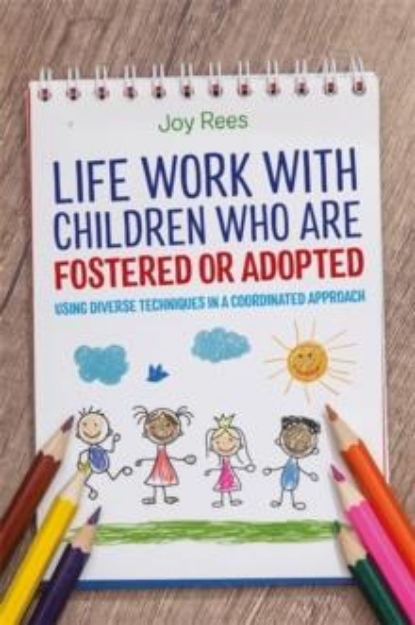 Picture of Life Work with Children Who are Fostered or Adopted : Using Diverse Techniques in a Coordinated Approach