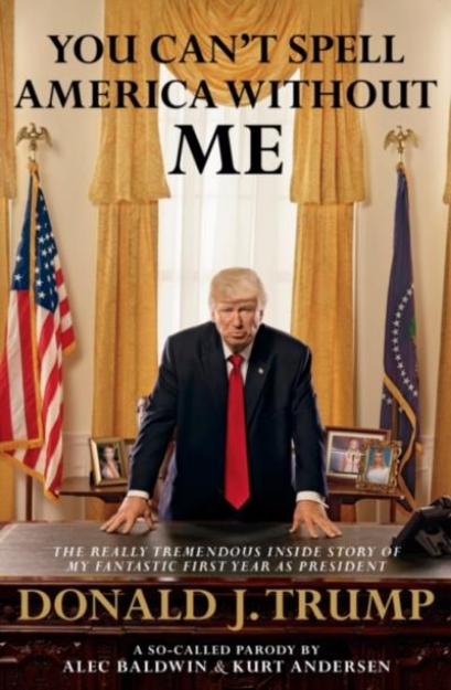 Picture of You Can't Spell America Without Me : The Really Tremendous Inside Story of My Fantastic First Year as President Donald J. Trump (A So-Called Parody)