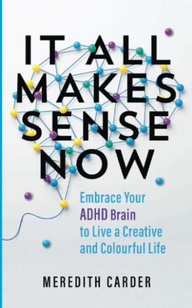 Picture of It All Makes Sense Now: Embrace Your ADHD Brain to Live a Creative and Colourful Life