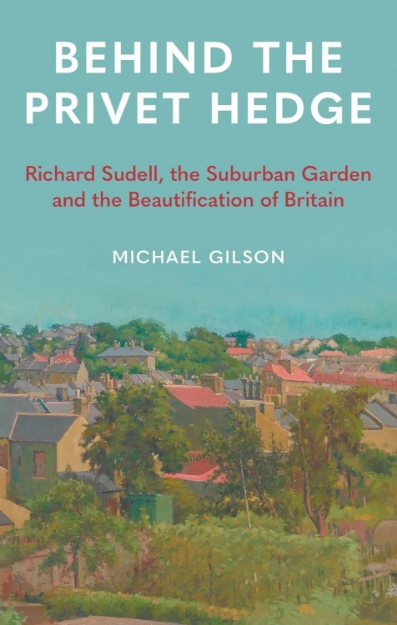 Picture of Behind the Privet Hedge : Richard Sudell, the Suburban Garden and the Beautification of Britain